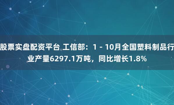 股票实盘配资平台 工信部：1－10月全国塑料制品行业产量6297.1万吨，同比增长1.8%