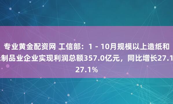 专业黄金配资网 工信部：1－10月规模以上造纸和纸制品业企业实现利润总额357.0亿元，同比增长27.1%