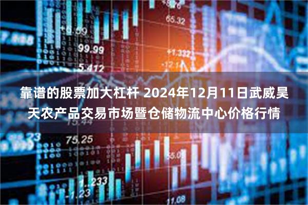 靠谱的股票加大杠杆 2024年12月11日武威昊天农产品交易市场暨仓储物流中心价格行情