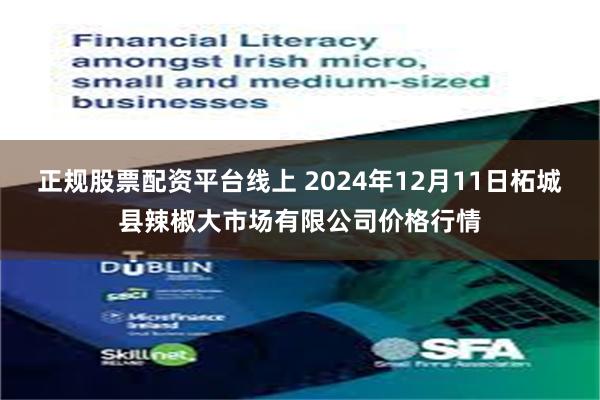 正规股票配资平台线上 2024年12月11日柘城县辣椒大市场有限公司价格行情