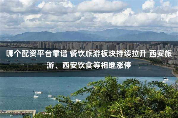 哪个配资平台靠谱 餐饮旅游板块持续拉升 西安旅游、西安饮食等相继涨停