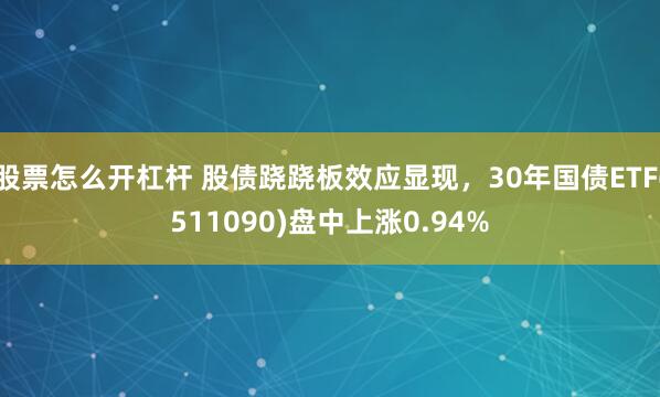 股票怎么开杠杆 股债跷跷板效应显现，30年国债ETF(511090)盘中上涨0.94%