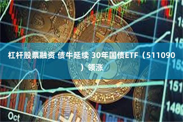 杠杆股票融资 债牛延续 30年国债ETF（511090）领涨