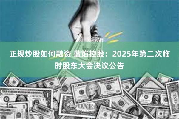 正规炒股如何融资 蓝焰控股：2025年第二次临时股东大会决议公告